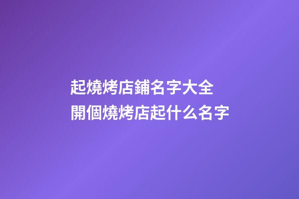 起燒烤店鋪名字大全 開個燒烤店起什么名字-第1張-店鋪起名-玄機派